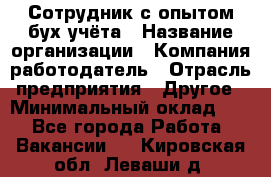 Сотрудник с опытом бух.учёта › Название организации ­ Компания-работодатель › Отрасль предприятия ­ Другое › Минимальный оклад ­ 1 - Все города Работа » Вакансии   . Кировская обл.,Леваши д.